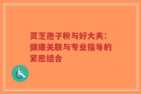 灵芝孢子粉与好大夫：健康关联与专业指导的紧密结合