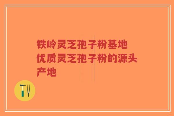 铁岭灵芝孢子粉基地 优质灵芝孢子粉的源头产地