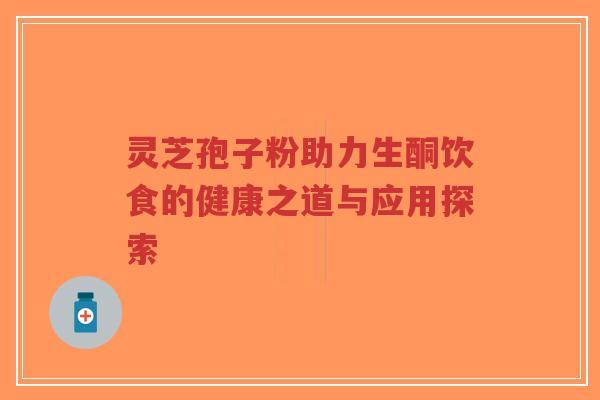 灵芝孢子粉助力生酮饮食的健康之道与应用探索
