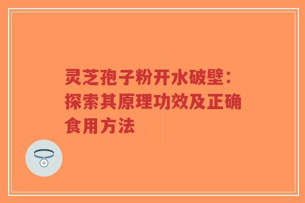 灵芝孢子粉开水破壁：探索其原理功效及正确食用方法