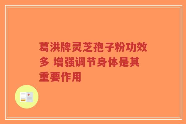 葛洪牌灵芝孢子粉功效多 增强调节身体是其重要作用