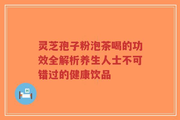 灵芝孢子粉泡茶喝的功效全解析养生人士不可错过的健康饮品