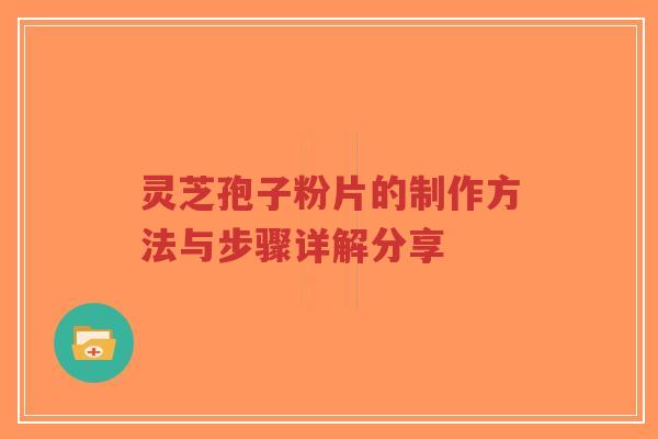 灵芝孢子粉片的制作方法与步骤详解分享