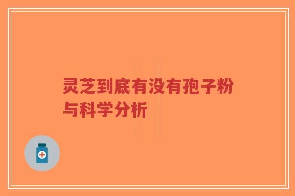 灵芝到底有没有孢子粉与科学分析