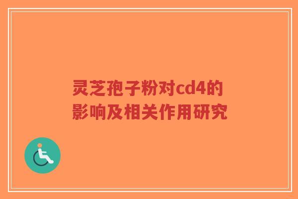 灵芝孢子粉对cd4的影响及相关作用研究 灵芝孢子粉对cd4的影响及相关作用研究