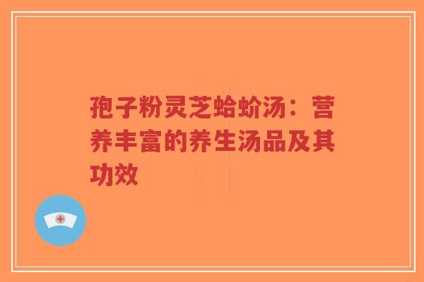 孢子粉灵芝蛤蚧汤：营养丰富的养生汤品及其功效