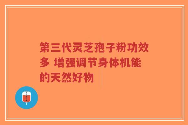 第三代灵芝孢子粉功效多 增强调节身体机能的天然好物