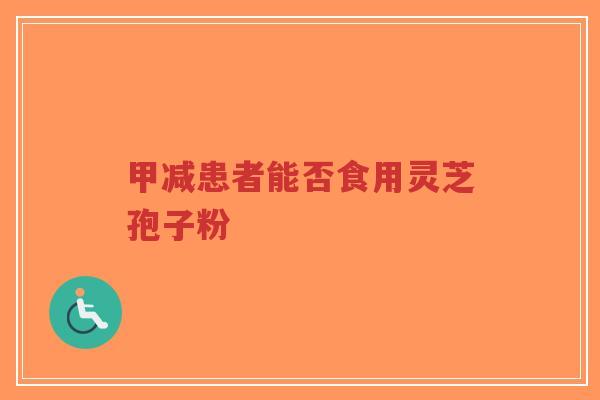 甲减患者能否食用灵芝孢子粉