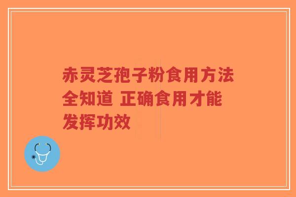 赤灵芝孢子粉食用方法全知道 正确食用才能发挥功效
