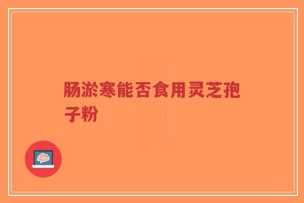 肠淤寒能否食用灵芝孢子粉