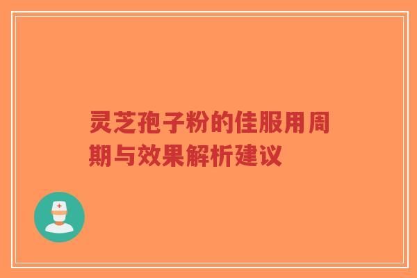 灵芝孢子粉的佳服用周期与效果解析建议