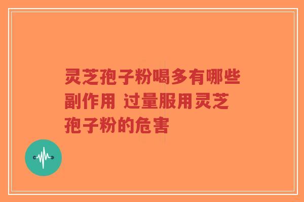 灵芝孢子粉喝多有哪些副作用 过量服用灵芝孢子粉的危害