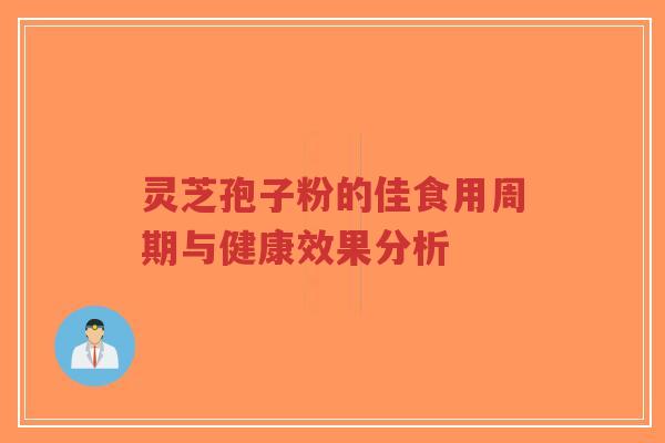 灵芝孢子粉的佳食用周期与健康效果分析