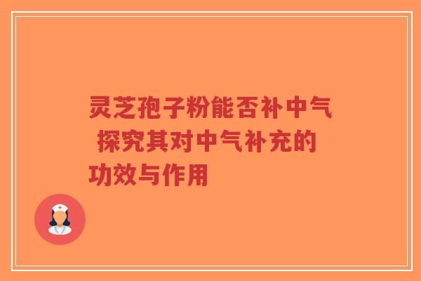 灵芝孢子粉能否补中气 探究其对中气补充的功效与作用