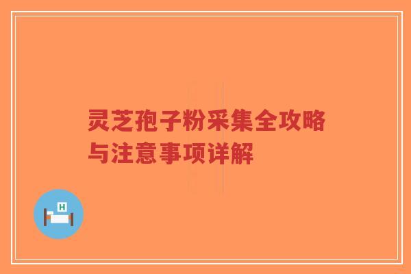灵芝孢子粉采集全攻略与注意事项详解