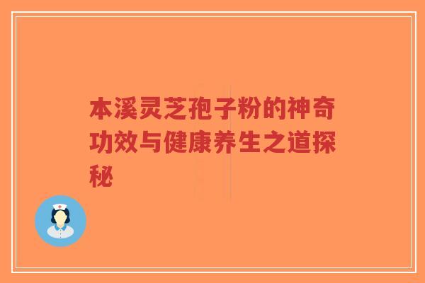 本溪灵芝孢子粉的神奇功效与健康养生之道探秘