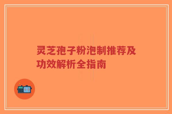灵芝孢子粉泡制推荐及功效解析全指南
