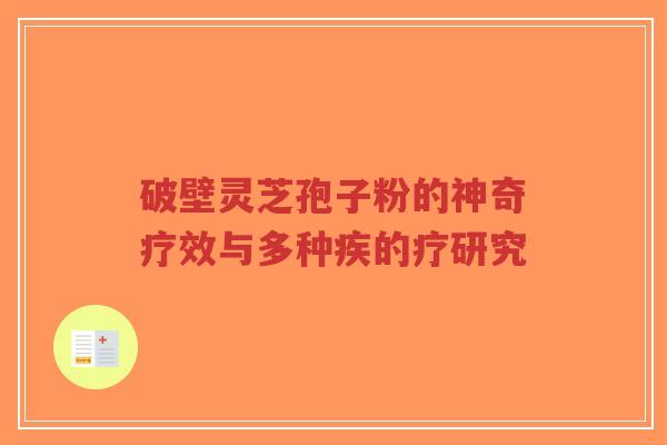 破壁灵芝孢子粉的神奇疗效与多种疾的疗研究