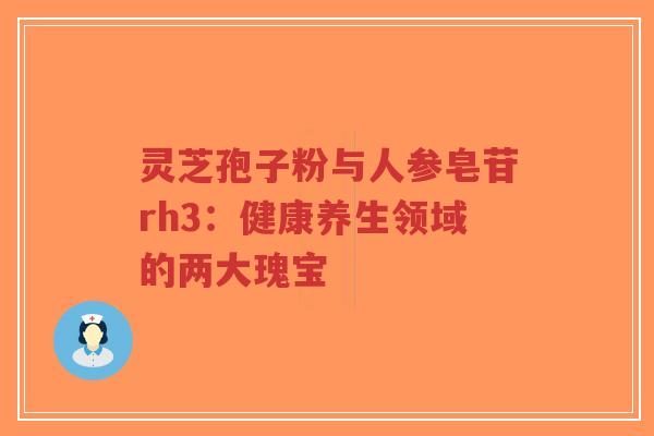 灵芝孢子粉与人参皂苷rh3：健康养生领域的两大瑰宝