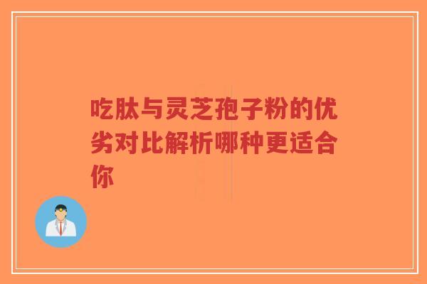 吃肽与灵芝孢子粉的优劣对比解析哪种更适合你