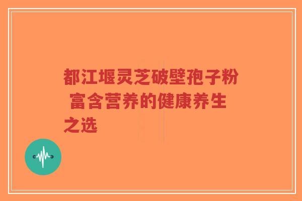 都江堰灵芝破壁孢子粉 富含营养的健康养生之选
