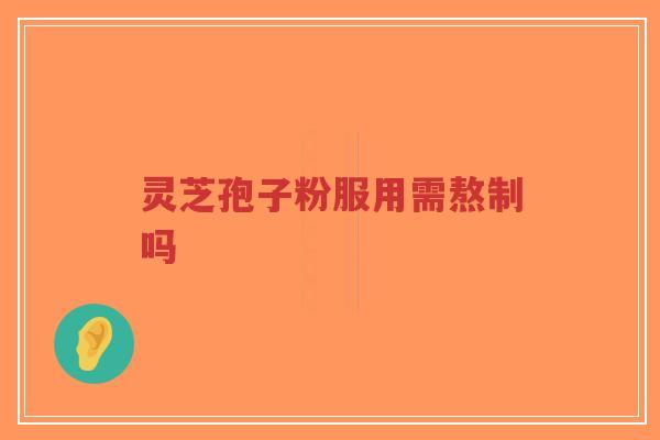 灵芝孢子粉服用需熬制吗
