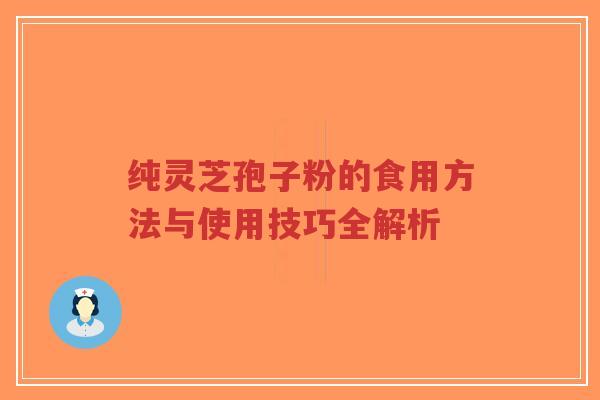 纯灵芝孢子粉的食用方法与使用技巧全解析
