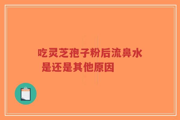 吃灵芝孢子粉后流鼻水 是还是其他原因