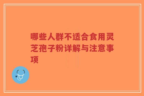 哪些人群不适合食用灵芝孢子粉详解与注意事项