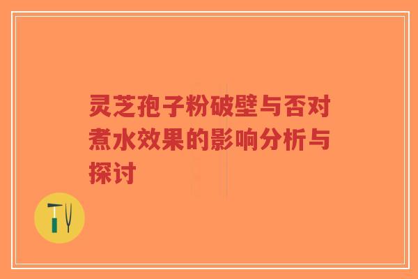 灵芝孢子粉破壁与否对煮水效果的影响分析与探讨