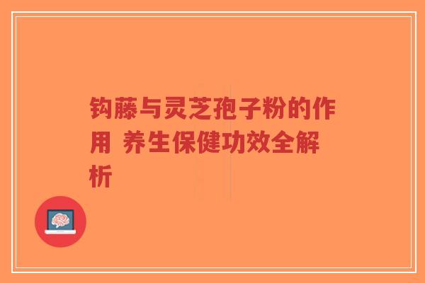 钩藤与灵芝孢子粉的作用 养生保健功效全解析