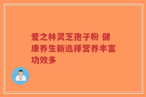 爱之林灵芝孢子粉 健康养生新选择营养丰富功效多