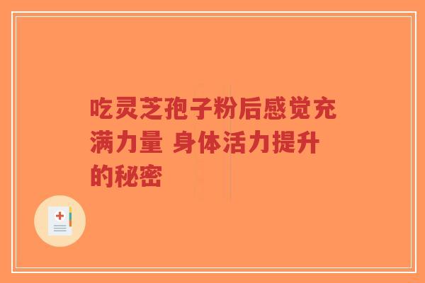 吃灵芝孢子粉后感觉充满力量 身体活力提升的秘密