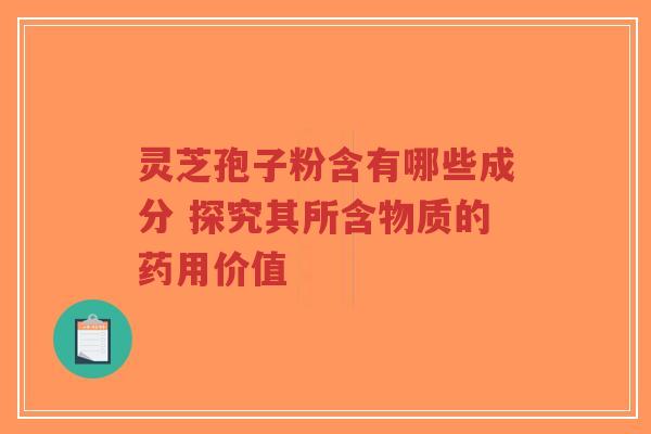 灵芝孢子粉含有哪些成分 探究其所含物质的药用价值