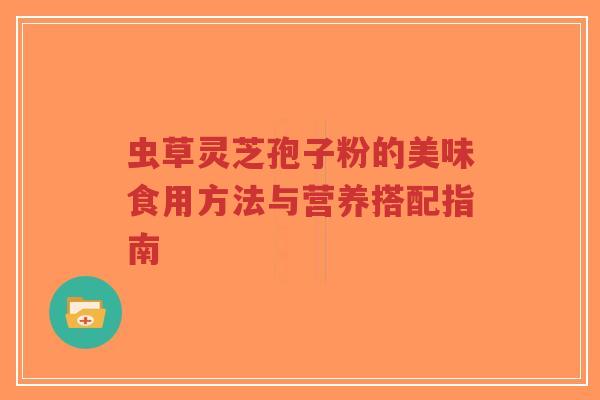 虫草灵芝孢子粉的美味食用方法与营养搭配指南