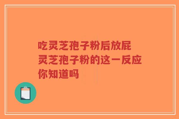 吃灵芝孢子粉后放屁 灵芝孢子粉的这一反应你知道吗