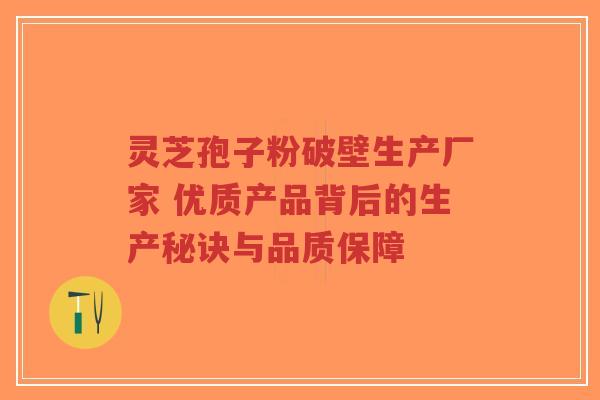 灵芝孢子粉破壁生产厂家 优质产品背后的生产秘诀与品质保障 灵芝孢子粉破壁生产厂家 优质产品背后的生产秘诀与品质保障