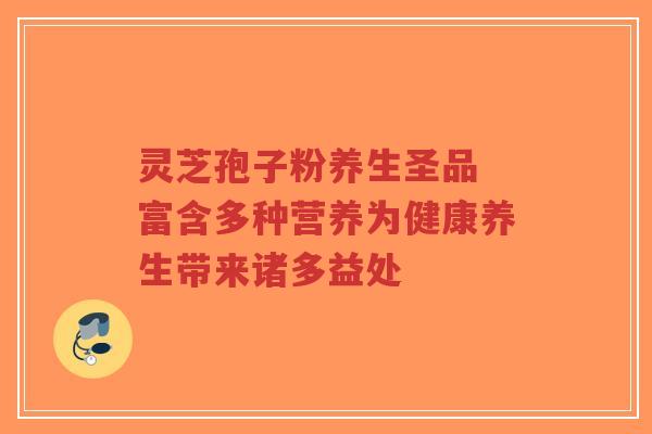 灵芝孢子粉养生圣品 富含多种营养为健康养生带来诸多益处