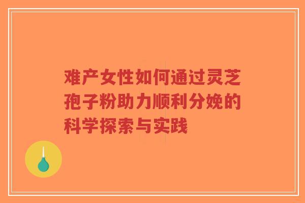 难产女性如何通过灵芝孢子粉助力顺利分娩的科学探索与实践