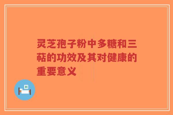 灵芝孢子粉中多糖和三萜的功效及其对健康的重要意义 灵芝孢子粉中多糖和三萜的功效及其对健康的重要意义