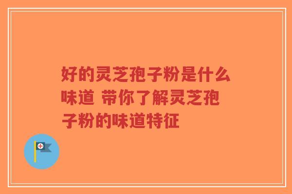 好的灵芝孢子粉是什么味道 带你了解灵芝孢子粉的味道特征