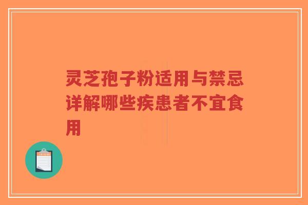 灵芝孢子粉适用与禁忌详解哪些疾患者不宜食用 灵芝孢子粉适用与禁忌详解哪些疾患者不宜食用