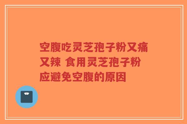 空腹吃灵芝孢子粉又痛又辣 食用灵芝孢子粉应避免空腹的原因