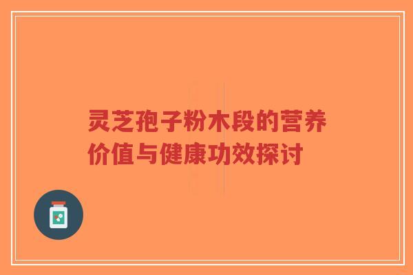 灵芝孢子粉木段的营养价值与健康功效探讨