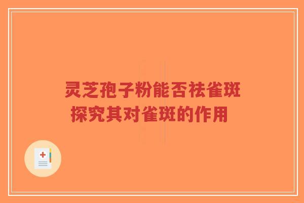 灵芝孢子粉能否祛雀斑 探究其对雀斑的作用