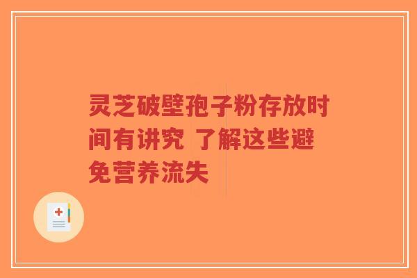 灵芝破壁孢子粉存放时间有讲究 了解这些避免营养流失