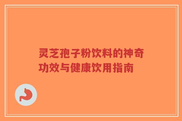 灵芝孢子粉饮料的神奇功效与健康饮用指南 灵芝孢子粉饮料的神奇功效与健康饮用指南