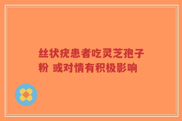 丝状疣患者吃灵芝孢子粉 或对情有积极影响