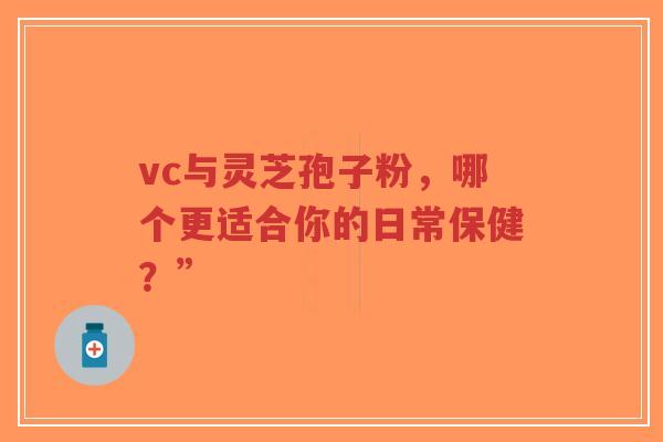 vc与灵芝孢子粉，哪个更适合你的日常保健？”