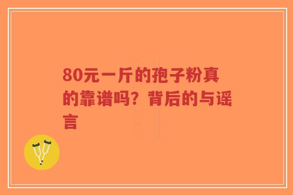80元一斤的孢子粉真的靠谱吗？背后的与谣言